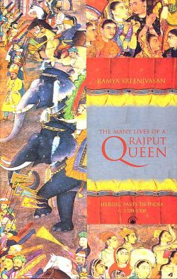Orient Many Lives of a Rajput Queen, The: Heroic Pasts in India C.1500-1900